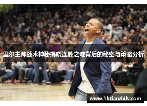 里尔主帅战术神秘揭晓连胜之谜背后的秘密与策略分析