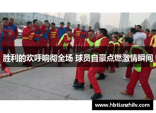 胜利的欢呼响彻全场 球员自豪点燃激情瞬间
