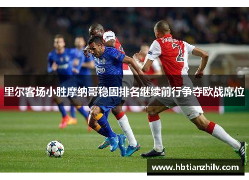 里尔客场小胜摩纳哥稳固排名继续前行争夺欧战席位