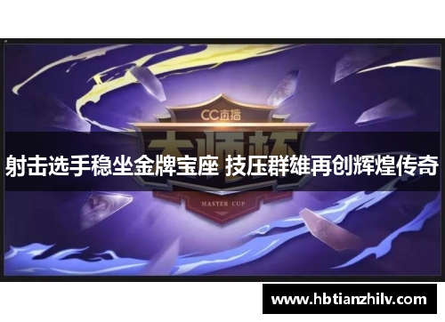 射击选手稳坐金牌宝座 技压群雄再创辉煌传奇