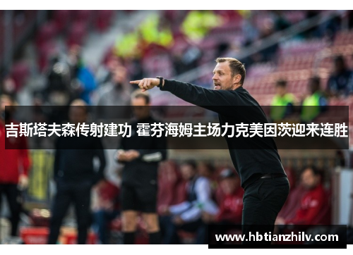 吉斯塔夫森传射建功 霍芬海姆主场力克美因茨迎来连胜