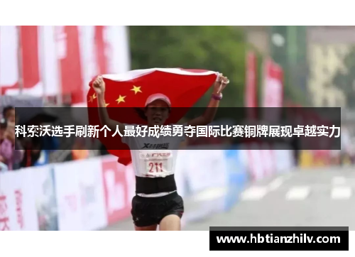 科索沃选手刷新个人最好成绩勇夺国际比赛铜牌展现卓越实力