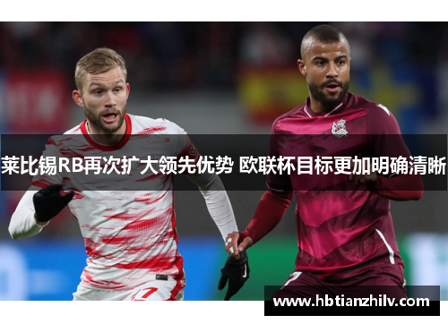 莱比锡RB再次扩大领先优势 欧联杯目标更加明确清晰