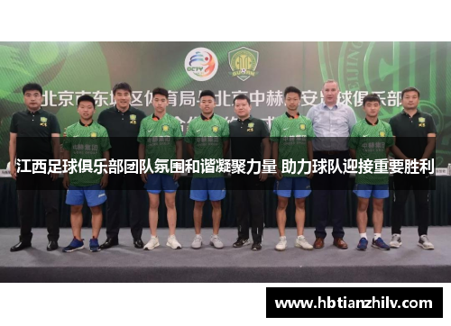 江西足球俱乐部团队氛围和谐凝聚力量 助力球队迎接重要胜利