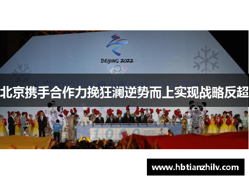 北京携手合作力挽狂澜逆势而上实现战略反超