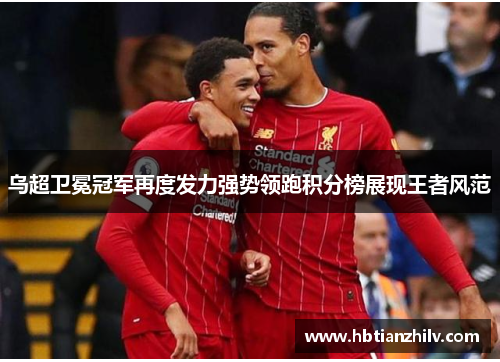 乌超卫冕冠军再度发力强势领跑积分榜展现王者风范