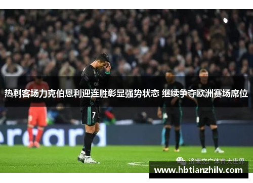 热刺客场力克伯恩利迎连胜彰显强势状态 继续争夺欧洲赛场席位